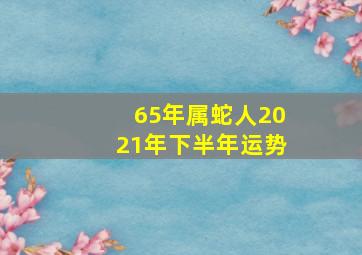 65年属蛇人2021年下半年运势