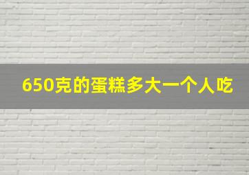 650克的蛋糕多大一个人吃