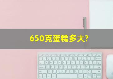 650克蛋糕多大?