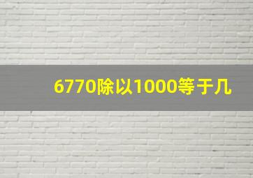 6770除以1000等于几