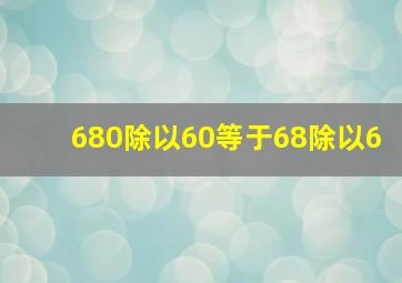 680除以60等于68除以6