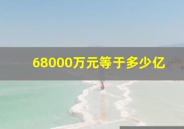 68000万元等于多少亿