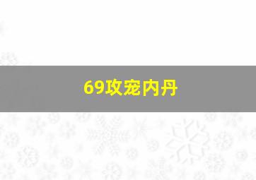 69攻宠内丹