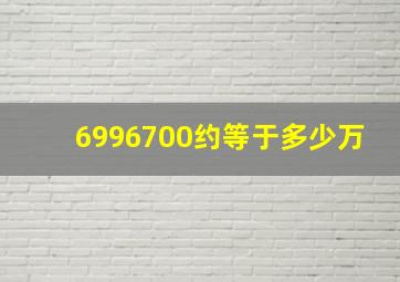 6996700约等于多少万