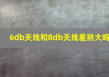 6db天线和8db天线差别大吗