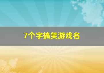 7个字搞笑游戏名