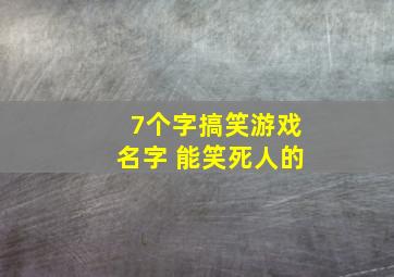 7个字搞笑游戏名字 能笑死人的