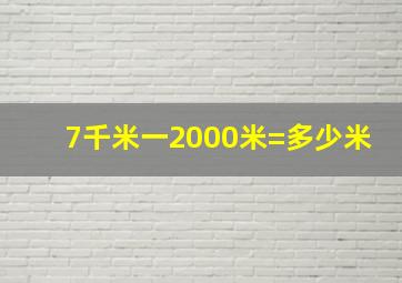 7千米一2000米=多少米