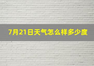 7月21日天气怎么样多少度