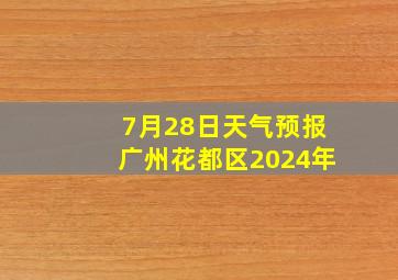 7月28日天气预报广州花都区2024年