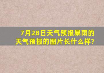 7月28日天气预报暴雨的天气预报的图片长什么样?