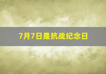 7月7日是抗战纪念日