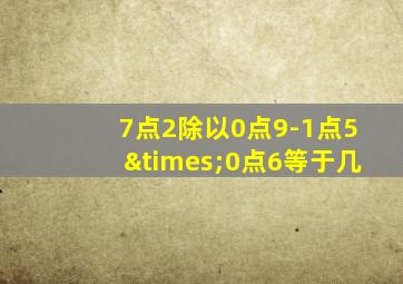 7点2除以0点9-1点5×0点6等于几