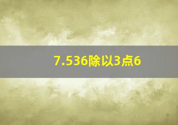 7.536除以3点6