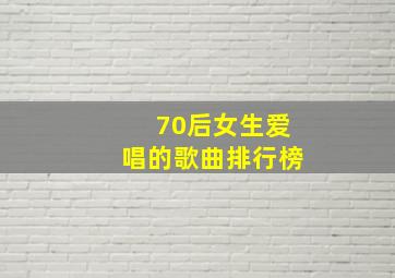 70后女生爱唱的歌曲排行榜