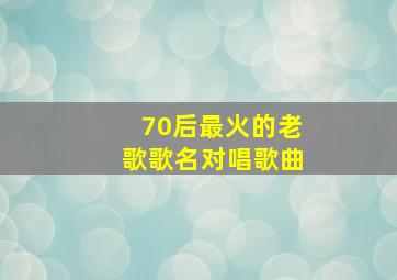 70后最火的老歌歌名对唱歌曲