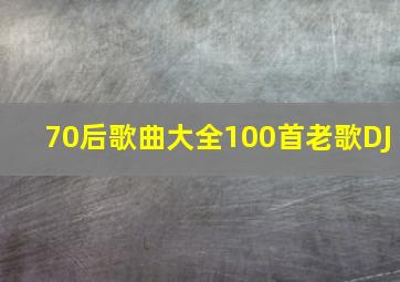 70后歌曲大全100首老歌DJ