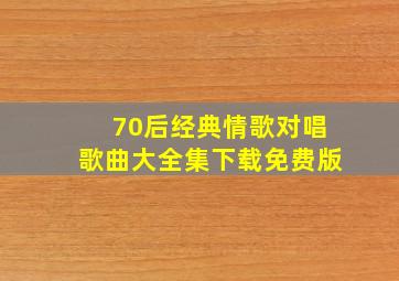 70后经典情歌对唱歌曲大全集下载免费版