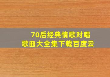 70后经典情歌对唱歌曲大全集下载百度云