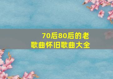 70后80后的老歌曲怀旧歌曲大全