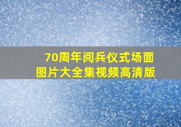 70周年阅兵仪式场面图片大全集视频高清版