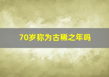 70岁称为古稀之年吗