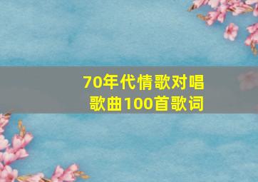 70年代情歌对唱歌曲100首歌词