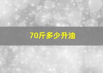 70斤多少升油