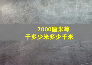 7000厘米等于多少米多少千米