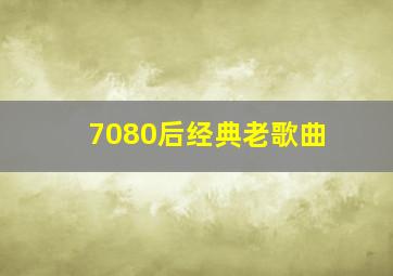 7080后经典老歌曲