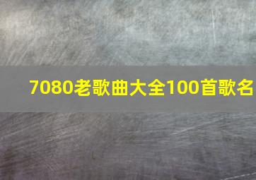 7080老歌曲大全100首歌名