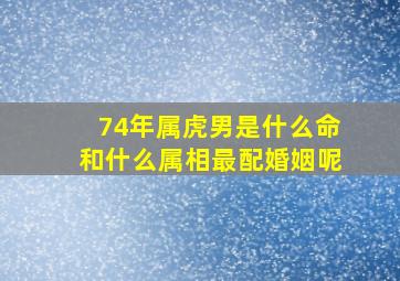 74年属虎男是什么命和什么属相最配婚姻呢