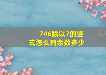 746除以7的竖式怎么列余数多少