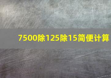 7500除125除15简便计算