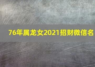 76年属龙女2021招财微信名