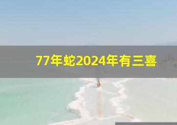 77年蛇2024年有三喜