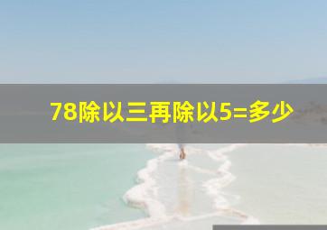 78除以三再除以5=多少