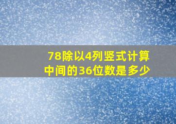 78除以4列竖式计算中间的36位数是多少