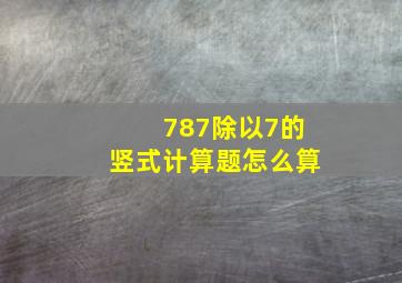 787除以7的竖式计算题怎么算