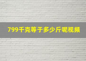 799千克等于多少斤呢视频