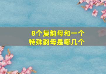 8个复韵母和一个特殊韵母是哪几个