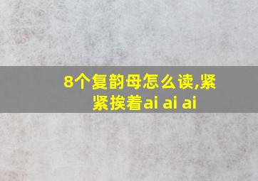 8个复韵母怎么读,紧紧挨着ai ai ai