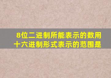 8位二进制所能表示的数用十六进制形式表示的范围是