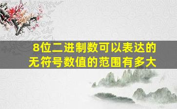 8位二进制数可以表达的无符号数值的范围有多大