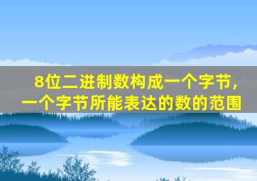 8位二进制数构成一个字节,一个字节所能表达的数的范围