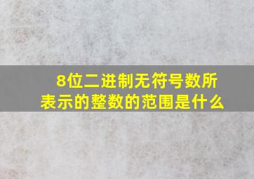 8位二进制无符号数所表示的整数的范围是什么