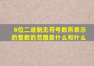 8位二进制无符号数所表示的整数的范围是什么和什么