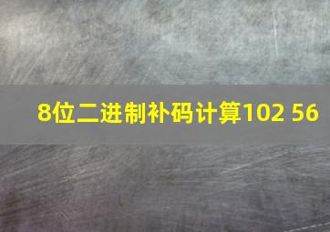 8位二进制补码计算102+56