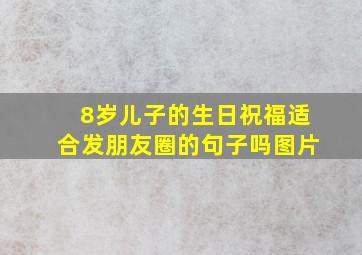 8岁儿子的生日祝福适合发朋友圈的句子吗图片