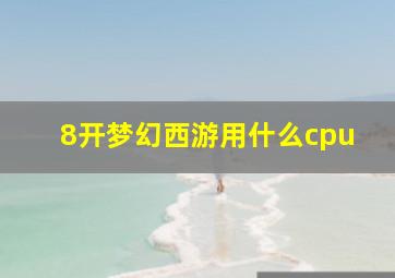 8开梦幻西游用什么cpu